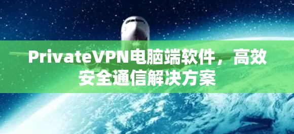PrivateVPN电脑端软件,高效安全通信解决方案