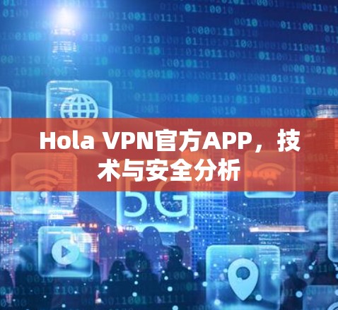 Hola VPN官方APP,技术与安全分析