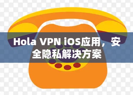 Hola VPN iOS应用,安全隐私解决方案