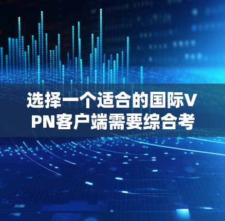 选择一个适合的国际VPN客户端需要综合考虑多个因素,以下是根据您的需求和思考过程整理出的推荐和购买建议 选择一个适合的国际VPN客户端需要综合考虑多个因素,以下是根据您的需求和思考过程整理出的推荐和购买建议