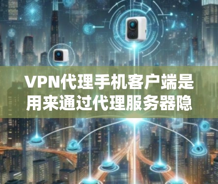 VPN代理手机客户端是用来通过代理服务器隐藏手机IP地址和匿名化网络访问的应用程序,常用于保护隐私或绕过网络限制。以下是关于选择和使用VPN代理手机客户端的详细步骤