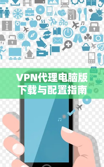 VPN代理电脑版下载与配置指南