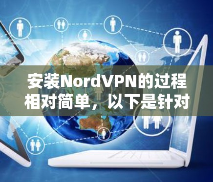 安装NordVPN的过程相对简单，以下是针对不同平台的详细步骤
