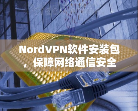 NordVPN软件安装包，保障网络通信安全