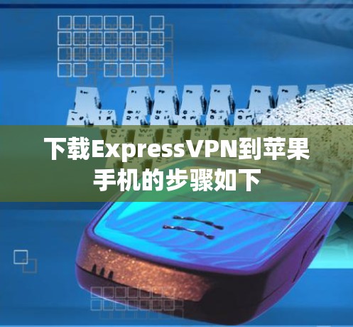 下载ExpressVPN到苹果手机的步骤如下 下载ExpressVPN到苹果手机的步骤如下