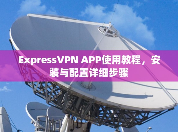 ExpressVPN APP使用教程，安装与配置详细步骤