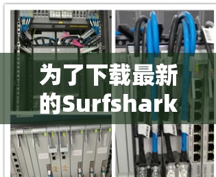 为了下载最新的Surfshark VPN安卓版本,请按照以下步骤操作