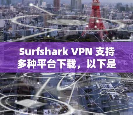 Surfshark VPN 支持多种平台下载,以下是各平台的下载链接和说明