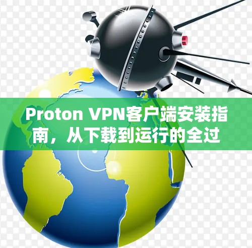 Proton VPN客户端安装指南,从下载到运行的全过程