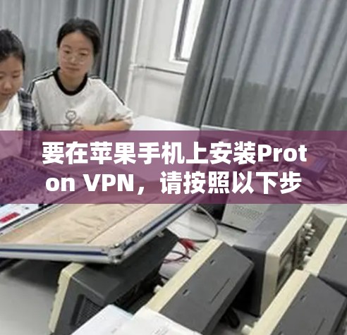 要在苹果手机上安装Proton VPN,请按照以下步骤操作