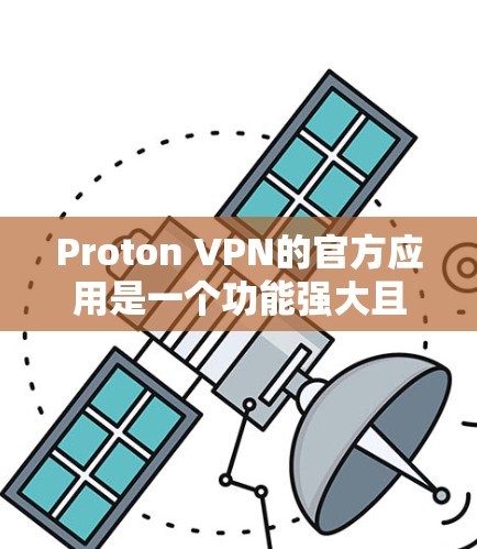 Proton VPN的官方应用是一个功能强大且安全的网络加密工具,旨在帮助用户保护隐私和安全。以下是Proton VPN官方应用的详细介绍