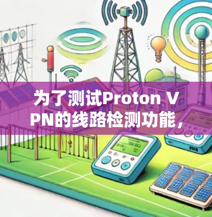 为了测试Proton VPN的线路检测功能,可以按照以下步骤进行