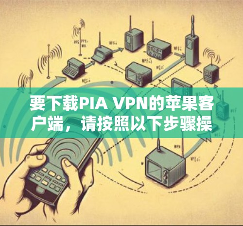 要下载PIA VPN的苹果客户端，请按照以下步骤操作