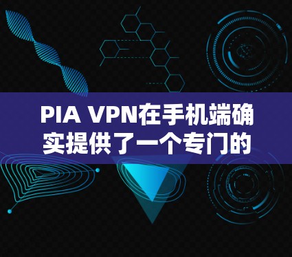 PIA VPN在手机端确实提供了一个专门的应用程序,支持在移动设备上使用。以下是关于PIA VPN手机端应用的详细介绍