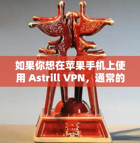 如果你想在苹果手机上使用 Astrill VPN,通常的做法是通过以下步骤
