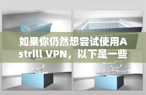 如果你仍然想尝试使用Astrill VPN,以下是一些可能的方法 如果你仍然想尝试使用Astrill VPN,以下是一些可能的方法