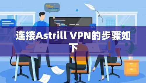 连接Astrill VPN的步骤如下