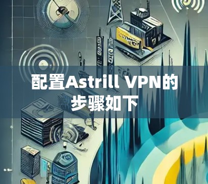 配置Astrill VPN的步骤如下