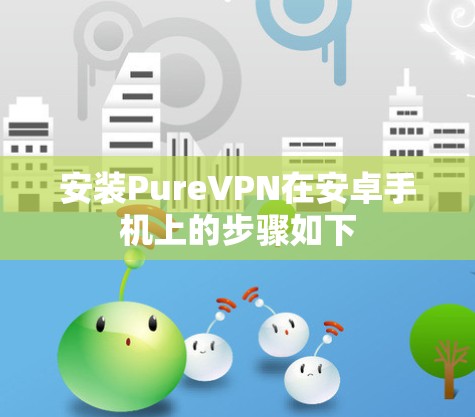 安装PureVPN在安卓手机上的步骤如下