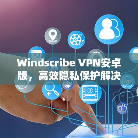 Windscribe VPN安卓版，高效隐私保护解决方案