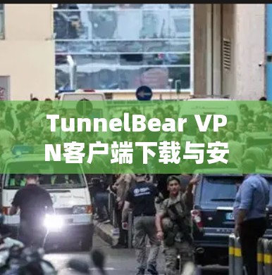TunnelBear VPN客户端下载与安装指南