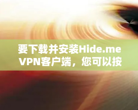 要下载并安装Hide.me VPN客户端，您可以按照以下步骤操作
