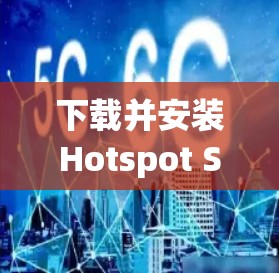 下载并安装Hotspot Shield VPN到你的电脑,按照以下步骤操作