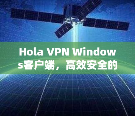 Hola VPN Windows客户端，高效安全的通信解决方案