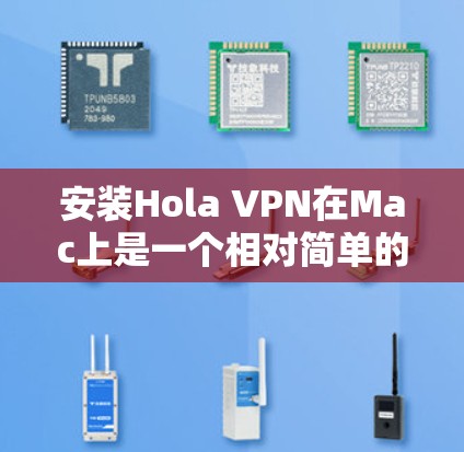安装Hola VPN在Mac上是一个相对简单的过程,但需要按照以下步骤进行