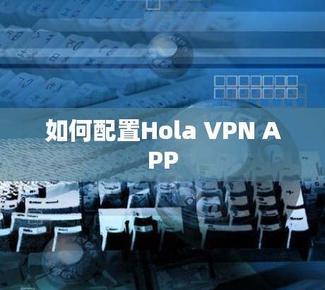 如何配置Hola VPN APP