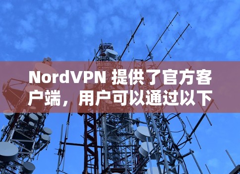 NordVPN 提供了官方客户端,用户可以通过以下方式获取安装包 NordVPN 提供了官方客户端,用户可以通过以下方式获取安装包