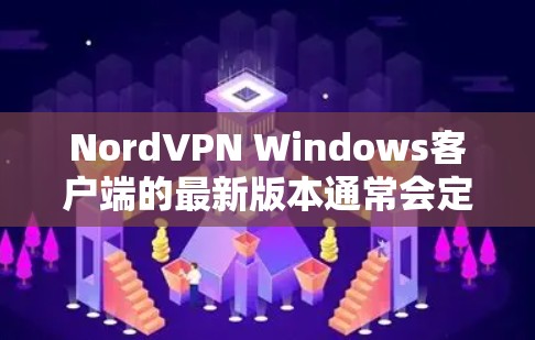 NordVPN Windows客户端的最新版本通常会定期更新,以修复漏洞、提升性能和添加新功能。以下是获取最新版本的步骤和一些相关信息