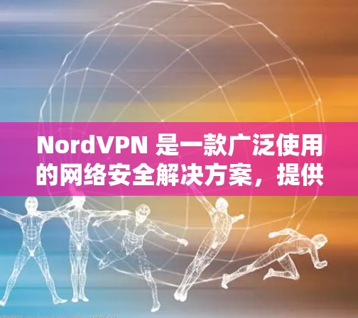 NordVPN 是一款广泛使用的网络安全解决方案,提供多平台客户端,确保用户的网络安全和隐私保护。以下是 NordVPN 的多平台客户端的主要信息和功能