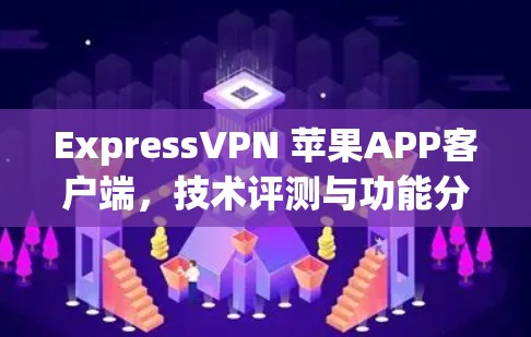 ExpressVPN 苹果APP客户端,技术评测与功能分析 ExpressVPN 苹果APP客户端,技术评测与功能分析
