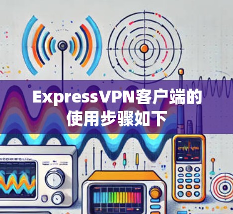 ExpressVPN客户端的使用步骤如下