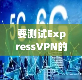 要测试ExpressVPN的服务器速度,您可以按照以下步骤进行