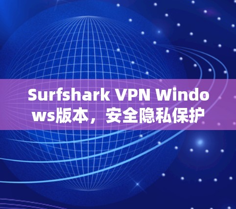 Surfshark VPN Windows版本,安全隐私保护利器