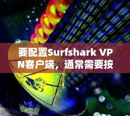 要配置Surfshark VPN客户端,通常需要按照以下步骤进行