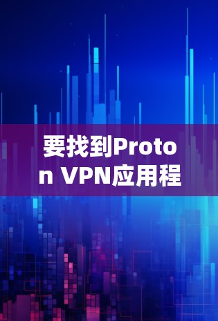 要找到Proton VPN应用程的最新版本，可以按照以下步骤操作