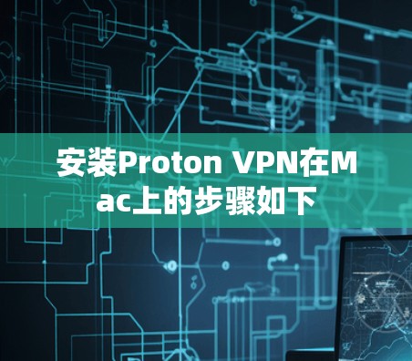 安装Proton VPN在Mac上的步骤如下