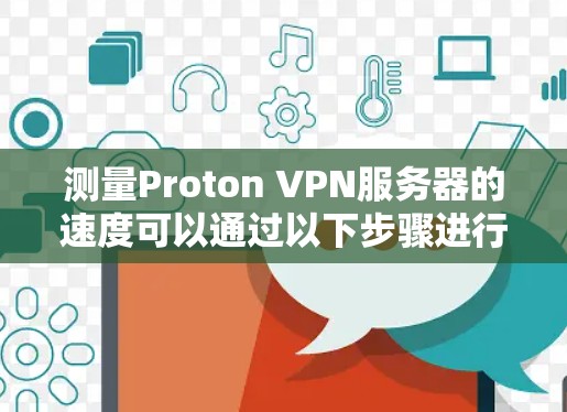 测量Proton VPN服务器的速度可以通过以下步骤进行 测量Proton VPN服务器的速度可以通过以下步骤进行