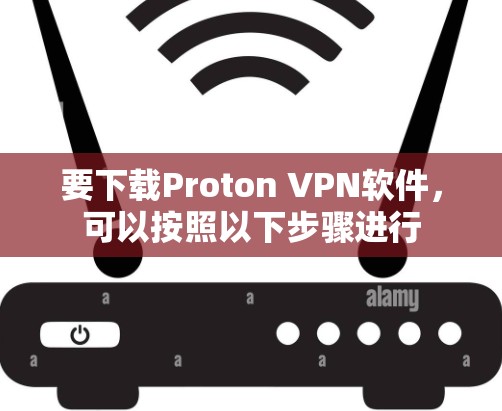 要下载Proton VPN软件,可以按照以下步骤进行 要下载Proton VPN软件,可以按照以下步骤进行
