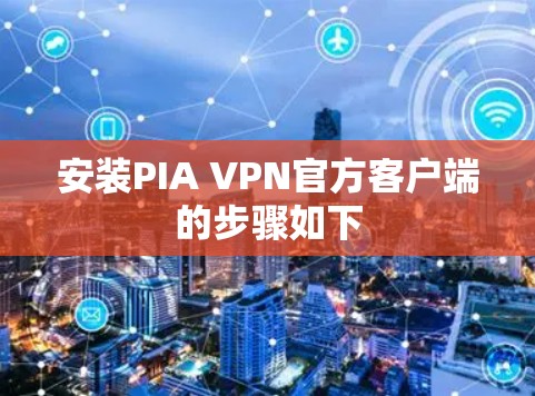 安装PIA VPN官方客户端的步骤如下