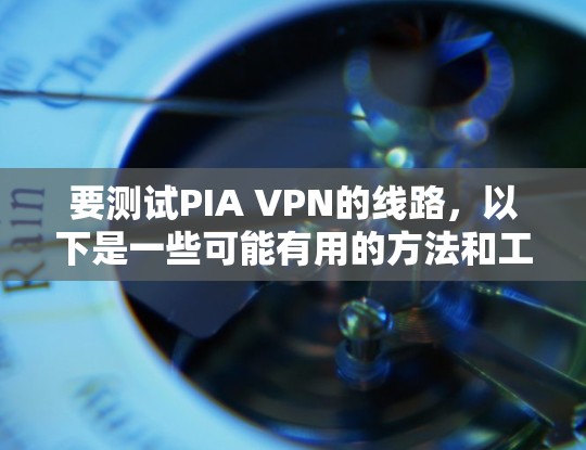 要测试PIA VPN的线路，以下是一些可能有用的方法和工具
