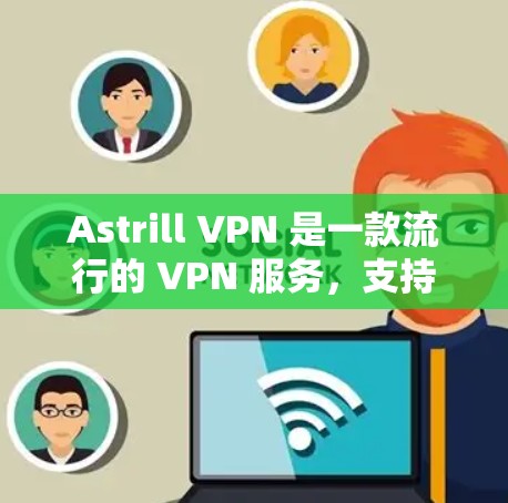 Astrill VPN 是一款流行的 VPN 服务,支持在手机端使用。以下是安装 Astrill VPN 在手机端的步骤