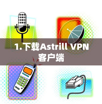 1.下载Astrill VPN客户端