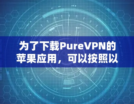 为了下载PureVPN的苹果应用,可以按照以下步骤操作
