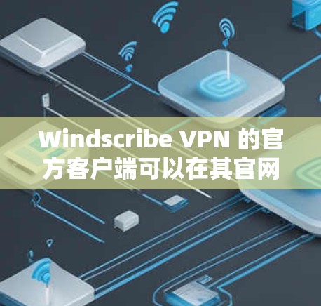 Windscribe VPN 的官方客户端可以在其官网或相关应用商店下载。以下是常见平台的下载链接