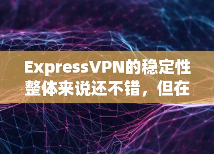 ExpressVPN的稳定性整体来说还不错,但在某些情况下可能会出现连接问题。以下是一些可能影响ExpressVPN稳定性的因素,以及如何解决这些问题的建议