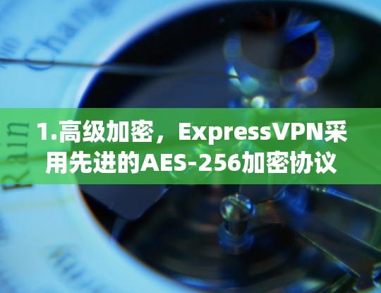 1.高级加密,ExpressVPN采用先进的AES-256加密协议,确保数据传输安全,防止第三方窃取